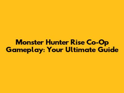 Monster Hunter Rise Co-Op Gameplay: Your Ultimate Guide