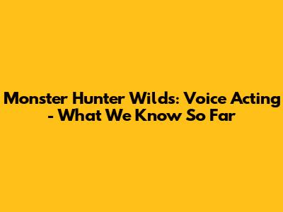 Monster Hunter Wilds: Voice Acting - What We Know So Far