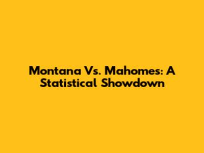 Montana Vs. Mahomes: A Statistical Showdown