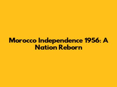 Morocco Independence 1956: A Nation Reborn