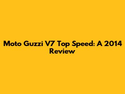 Moto Guzzi V7 Top Speed: A 2014 Review
