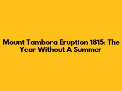 Mount Tambora Eruption 1815: The Year Without A Summer