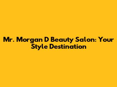 Mr. Morgan D Beauty Salon: Your Style Destination