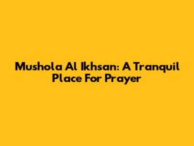 Mushola Al Ikhsan: A Tranquil Place For Prayer