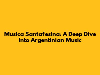 Musica Santafesina: A Deep Dive Into Argentinian Music