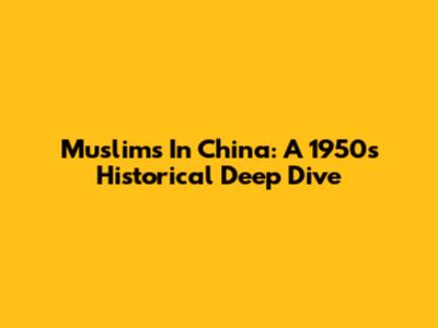 Muslims In China: A 1950s Historical Deep Dive