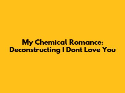 My Chemical Romance: Deconstructing 'I Don't Love You'