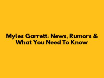 Myles Garrett: News, Rumors & What You Need To Know