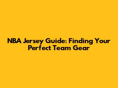 NBA Jersey Guide: Finding Your Perfect Team Gear