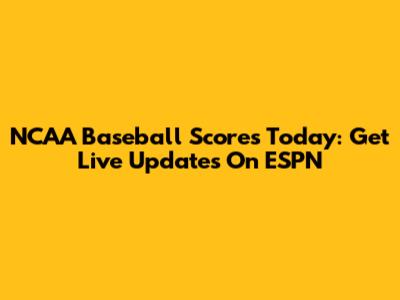 NCAA Baseball Scores Today: Get Live Updates On ESPN