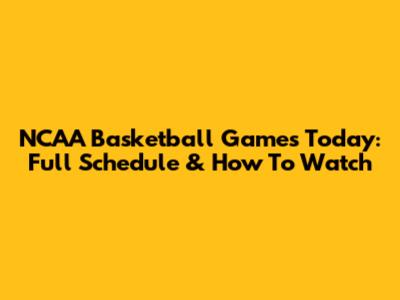 NCAA Basketball Games Today: Full Schedule & How To Watch