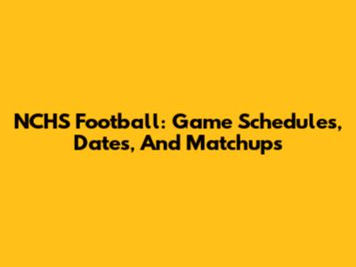 NCHS Football: Game Schedules, Dates, And Matchups