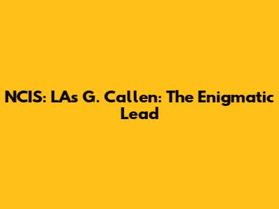 NCIS: LA's G. Callen: The Enigmatic Lead