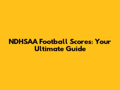 NDHSAA Football Scores: Your Ultimate Guide