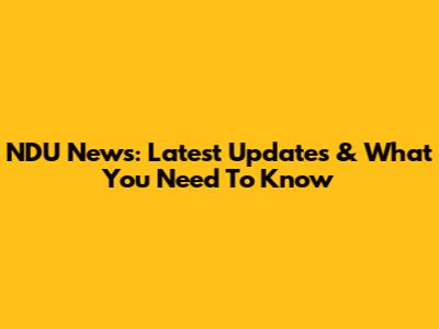 NDU News: Latest Updates & What You Need To Know