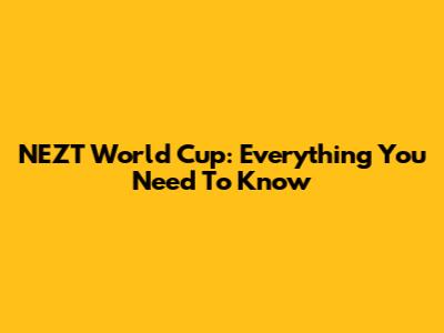 NEZT World Cup: Everything You Need To Know