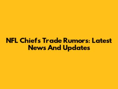 NFL Chiefs Trade Rumors: Latest News And Updates