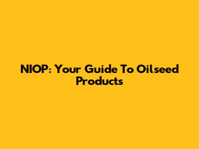 NIOP: Your Guide To Oilseed Products