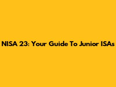 NISA 23: Your Guide To Junior ISAs