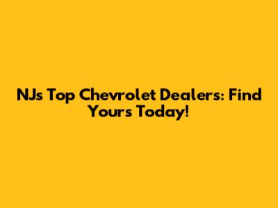 NJ's Top Chevrolet Dealers: Find Yours Today!