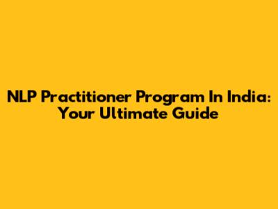 NLP Practitioner Program In India: Your Ultimate Guide
