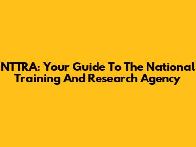 NTTRA: Your Guide To The National Training And Research Agency