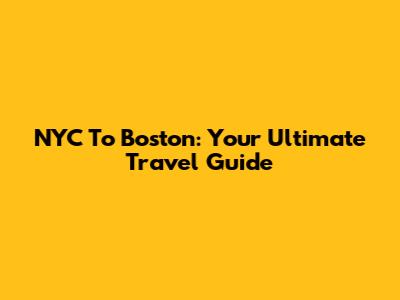NYC To Boston: Your Ultimate Travel Guide