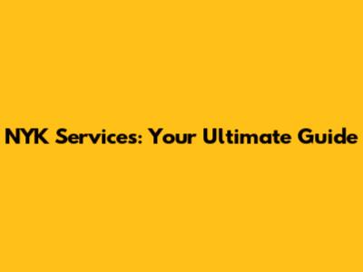 NYK Services: Your Ultimate Guide