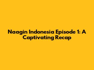 Naagin Indonesia Episode 1: A Captivating Recap
