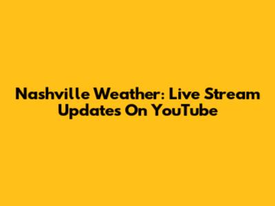 Nashville Weather: Live Stream Updates On YouTube