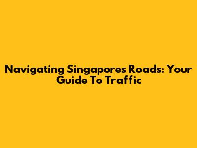Navigating Singapore's Roads: Your Guide To Traffic