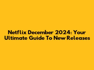 Netflix December 2024: Your Ultimate Guide To New Releases