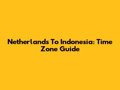 Netherlands To Indonesia: Time Zone Guide
