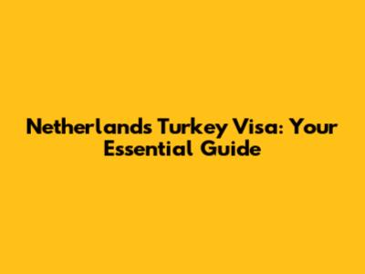 Netherlands Turkey Visa: Your Essential Guide