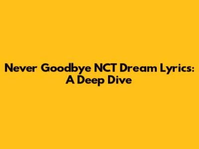 Never Goodbye NCT Dream Lyrics: A Deep Dive