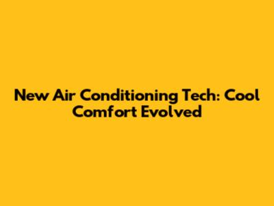 New Air Conditioning Tech: Cool Comfort Evolved