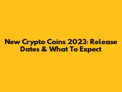 New Crypto Coins 2023: Release Dates & What To Expect
