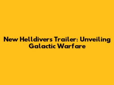 New Helldivers Trailer: Unveiling Galactic Warfare