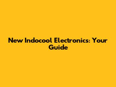 New Indocool Electronics: Your Guide