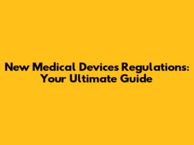 New Medical Devices Regulations: Your Ultimate Guide