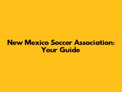 New Mexico Soccer Association: Your Guide