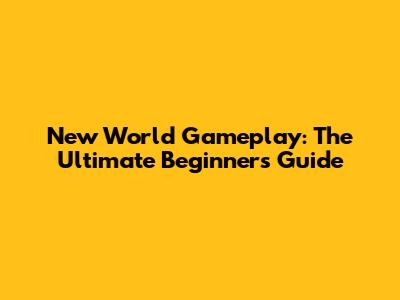 New World Gameplay: The Ultimate Beginner's Guide