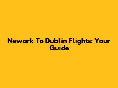 Newark To Dublin Flights: Your Guide