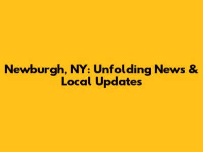 Newburgh, NY: Unfolding News & Local Updates