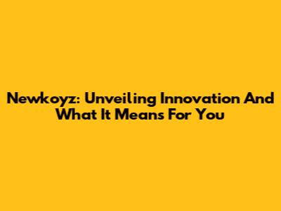 Newkoyz: Unveiling Innovation And What It Means For You