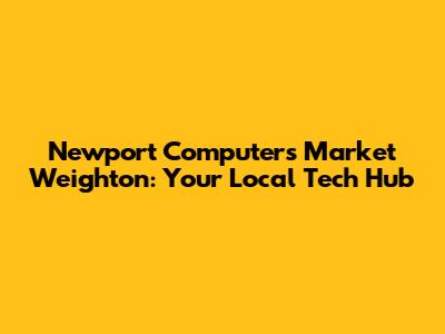 Newport Computers Market Weighton: Your Local Tech Hub