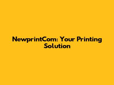 NewprintCom: Your Printing Solution
