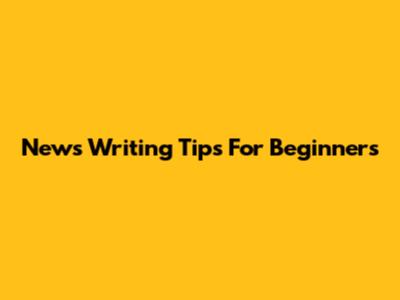 News Writing Tips For Beginners