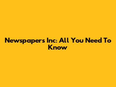 Newspapers Inc: All You Need To Know