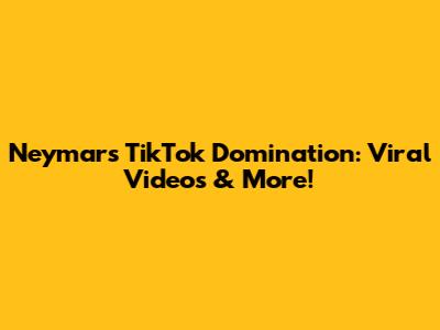 Neymar's TikTok Domination: Viral Videos & More!